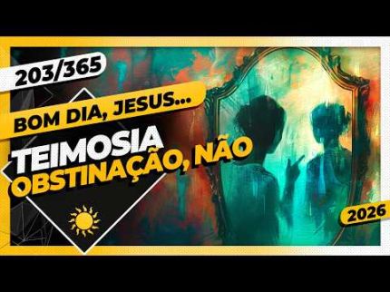 TEIMOSIA: OBSTINAÇÃO, NÃO - Bom dia, Jesus! 203/365 (2026)