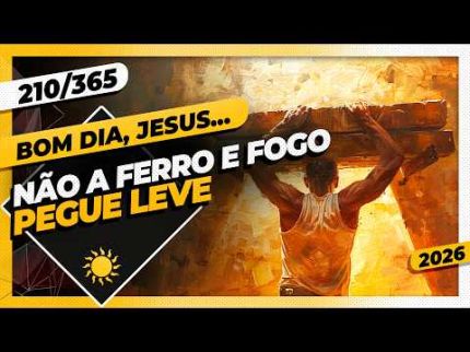 NÃO A FERRO E FOGO: PEGUE LEVE - Bom dia, Jesus! 210/365 (2026)