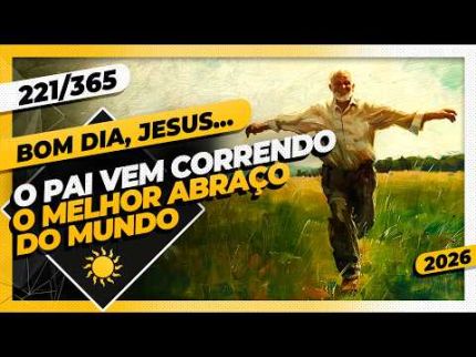 O PAI VEM CORRENDO: O MELHOR ABRAÇO DO MUNDO - Bom dia, Jesus! 221/365 (2026)