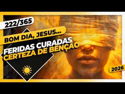 FERIDAS CURADAS: CERTEZA DE BÊNÇÃO - Bom dia, Jesus! 222/365 (2026)