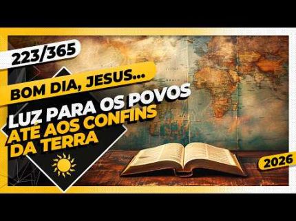 LUZ PARA OS POVOS: ATÉ AOS CONFINS DA TERRA - Bom dia, Jesus! 223/365 (2026)