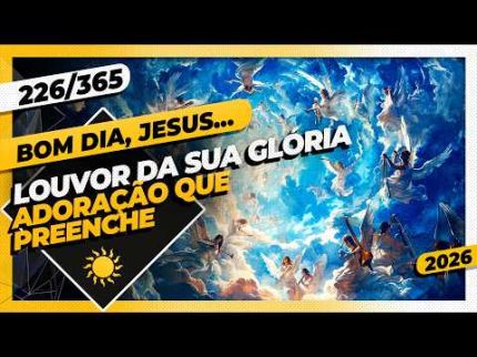 LOUVOR DA SUA GLÓRIA: ADORAÇÃO QUE PREENCHE - Bom dia, Jesus! 226/365 (2026)