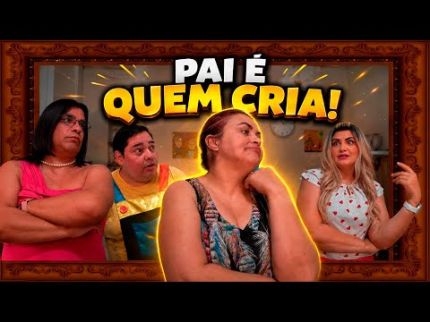 PAI É QUEM CRIA!