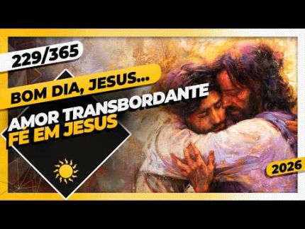 AMOR TRANSBORDANTE: FÉ EM JESUS - Bom dia, Jesus! 229/365 (2026)