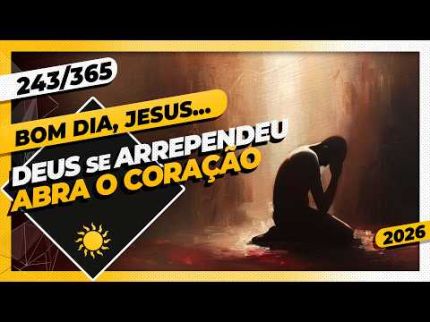 DEUS SE ARREPENDEU: ABRA O CORAÇÃO - Bom dia, Jesus! 243/365 (2026)