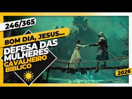 DEFESA DAS MULHERES: CAVALHEIRO BÍBLICO - Bom dia, Jesus! 246/365 (2026)