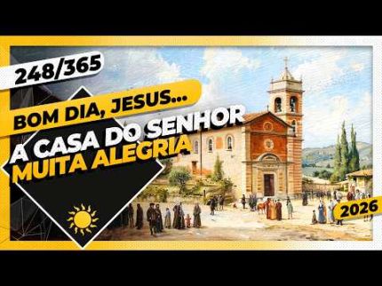 A CASA DO SENHOR: MUITA ALEGRIA - Bom dia, Jesus! 248/365 (2026)