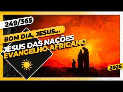 JESUS DAS NAÇÕES: EVANGELHO AFRICANO - Bom dia, Jesus! 249/365 (2026)