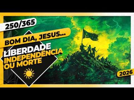 LIBERDADE: INDEPENDÊNCIA OU MORTE - Bom dia, Jesus! 250/365 (2026)