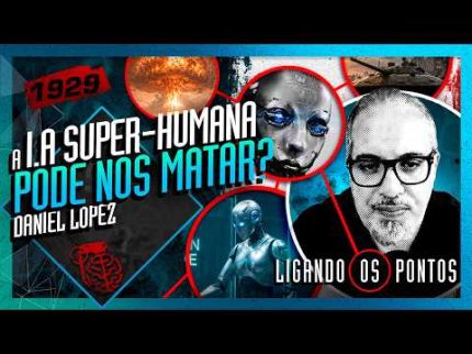 POR QUE A IA SUPER-HUMANA PODE NOS MATAR? DANIEL LOPEZ - Inteligência Ltda. Podcast #1929