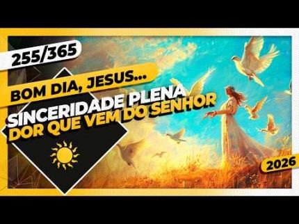 SINCERIDADE PLENA: DOR QUE VEM DO SENHOR - Bom dia, Jesus! 255/365 (2026)