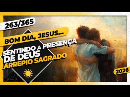 SENTINDO A PRESENÇA DE DEUS: ARREPIO SAGRADO - Bom dia, Jesus! 263/365 (2026)