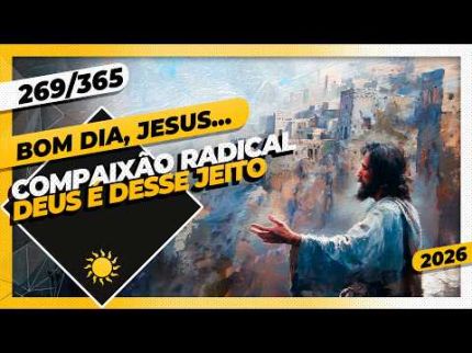 COMPAIXÃO RADICAL: DEUS É DESSE JEITO - Bom dia, Jesus! 269/365 (2026)
