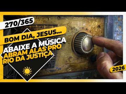 ABAIXE A MÚSICA: ABRAM ALAS PRO RIO DA JUSTIÇA - Bom dia, Jesus! 270/365 (2026)