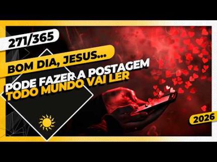 PODE FAZER A POSTAGEM: TODO MUNDO VAI LER - Bom dia, Jesus! 271/365 (2026)