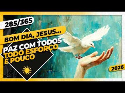 PAZ COM TODOS: TODO ESFORÇO É POUCO - Bom dia, Jesus! 285/365 (2026)