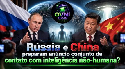 Rússia e China preparam anúncio conjunto de contato com inteligência não-humana? - OVNI Hoje!