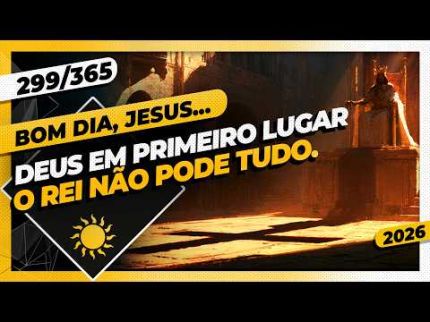 DEUS EM PRIMEIRO LUGAR: O REI NÃO PODE TUDO! - Bom dia, Jesus! 299/365 (2026)