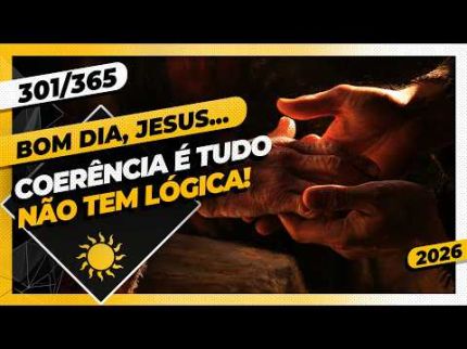 COERÊNCIA É TUDO. NÃO TEM LÓGICA! - Bom dia, Jesus! 301/365 (2026)