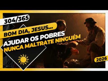AJUDAR OS POBRES. NUNCA MALTRATE NINGUÉM! - Bom dia, Jesus! 304/365 (2026)